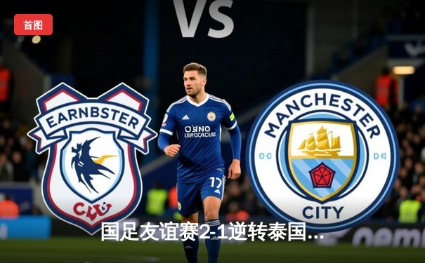 国足友谊赛2-1逆转泰国，武磊点射张玉宁建功