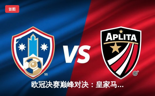 欧冠决赛巅峰对决：皇家马德里2-1力克多特蒙德，维尼修斯制胜球助队第15次捧杯