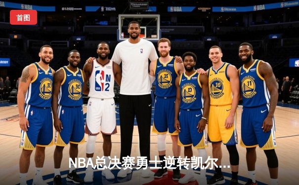NBA总决赛勇士逆转凯尔特人夺冠，库里狂砍34分荣膺FMVP