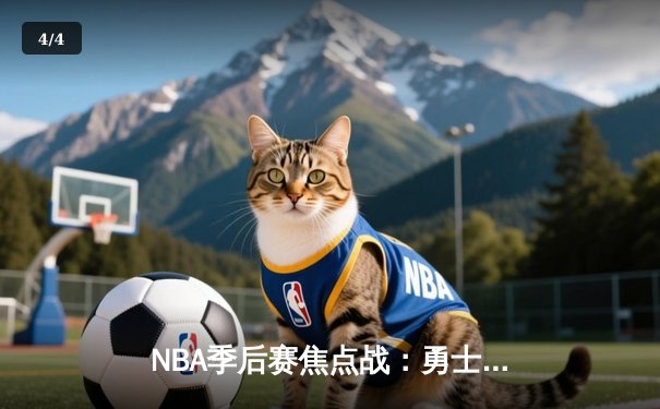 NBA季后赛焦点战：勇士逆转掘金，库里狂砍40分率队夺赛点 - 4