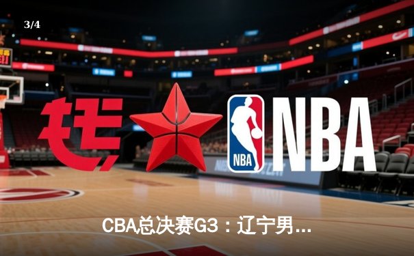 CBA总决赛G3：辽宁男篮逆转广东，总分2-1领先，赵继伟关键三分定乾坤 - 3