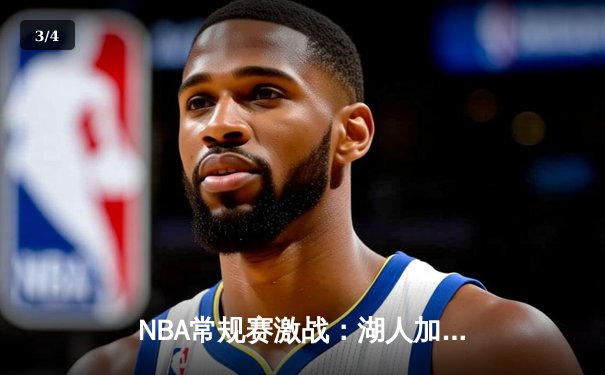 NBA常规赛激战：湖人加时险胜勇士，詹姆斯三双引领逆转 - 3